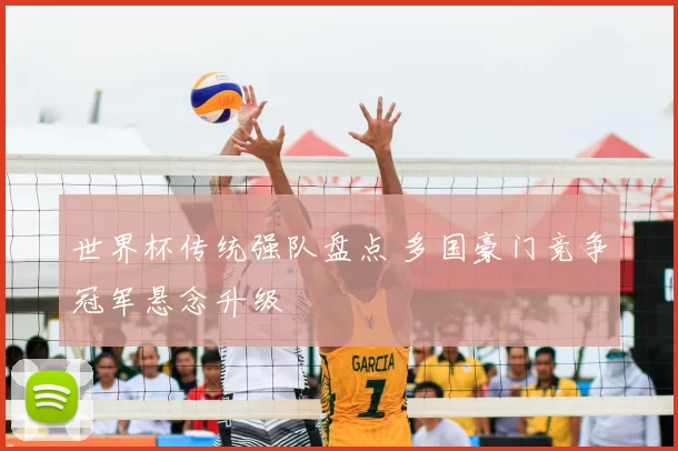 世界杯传统强队盘点 多国豪门竞争冠军悬念升级