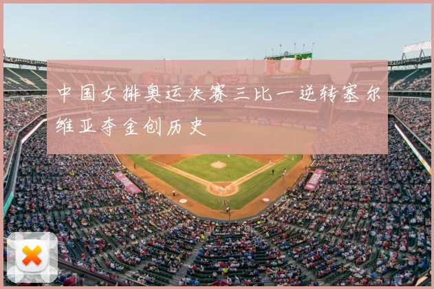 中国女排奥运决赛三比一逆转塞尔维亚夺金创历史