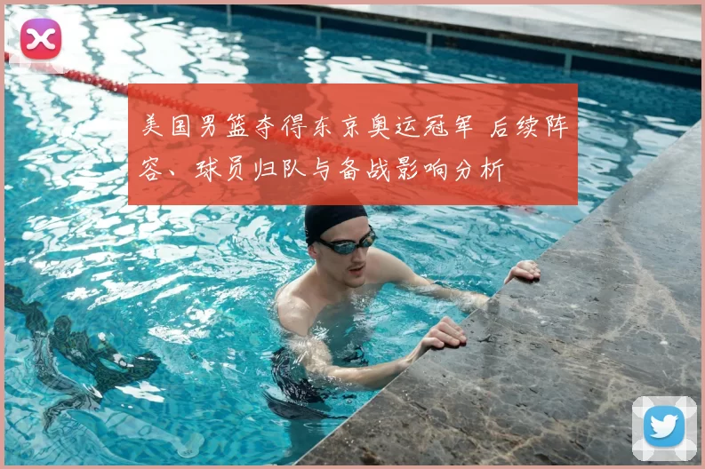 美国男篮夺得东京奥运冠军 后续阵容、球员归队与备战影响分析