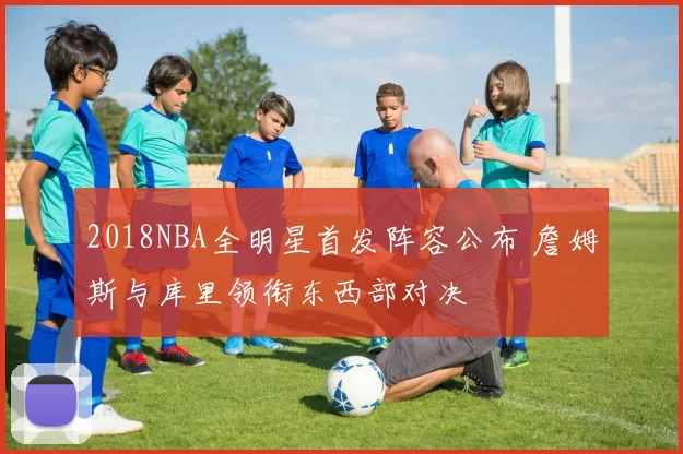 2018NBA全明星首发阵容公布 詹姆斯与库里领衔东西部对决