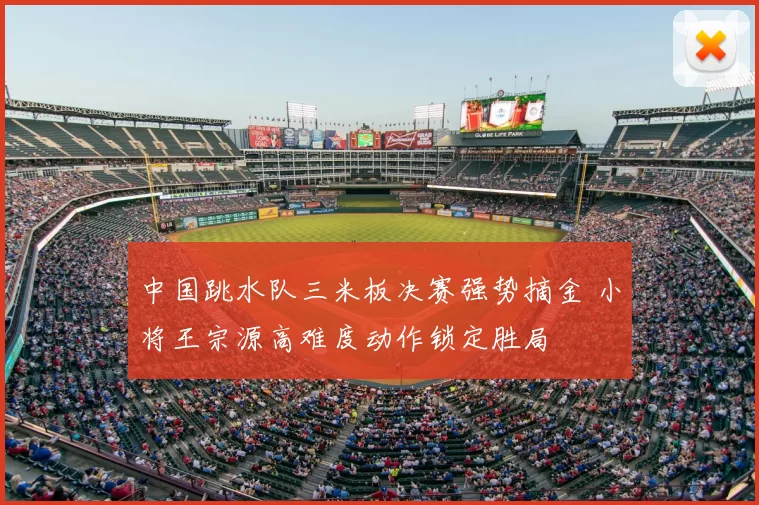 中国跳水队三米板决赛强势摘金 小将王宗源高难度动作锁定胜局