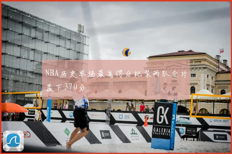 NBA历史单场最高得分纪录两队合计轰下370分