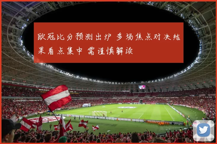 欧冠比分预测出炉 多场焦点对决结果看点集中 需谨慎解读