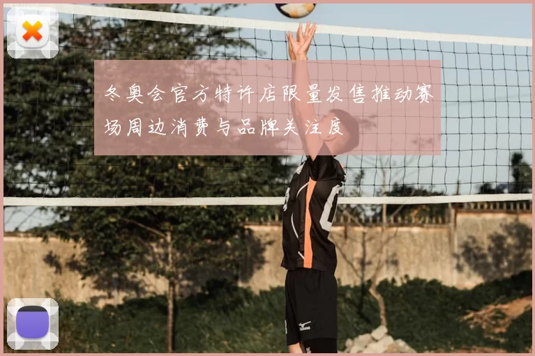 冬奥会官方特许店限量发售推动赛场周边消费与品牌关注度