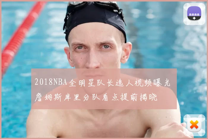 2018NBA全明星队长选人视频曝光 詹姆斯库里分队看点提前揭晓