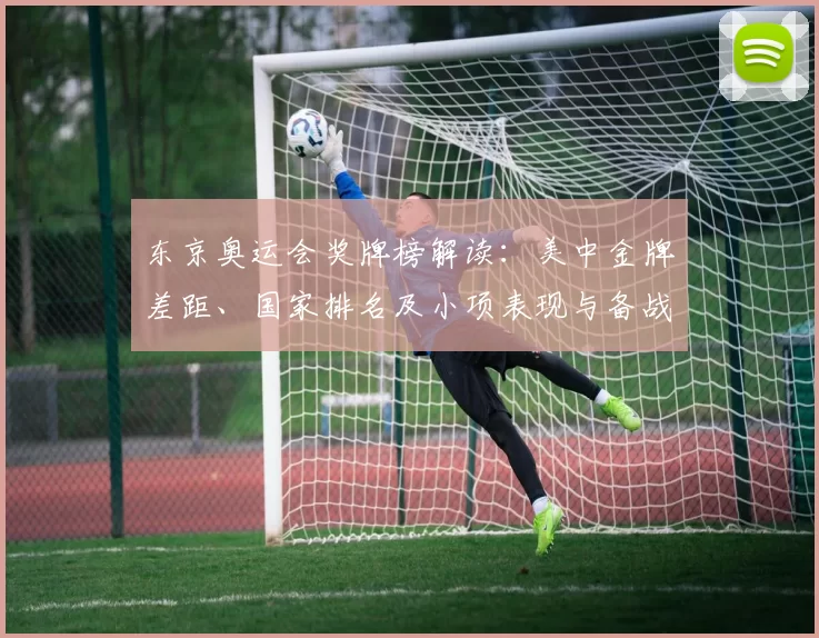 东京奥运会奖牌榜解读：美中金牌差距、国家排名及小项表现与备战看点