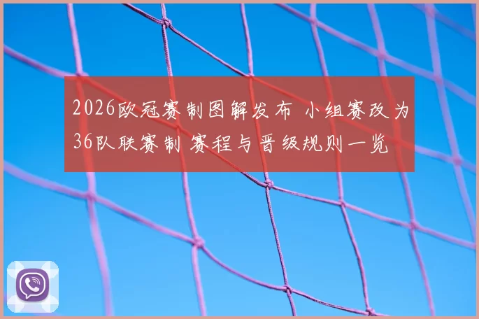 2026欧冠赛制图解发布 小组赛改为36队联赛制 赛程与晋级规则一览