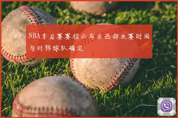 NBA季后赛赛程公布东西部决赛时间与对阵球队确定