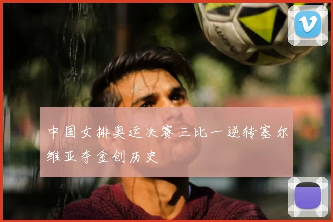 中国女排奥运决赛三比一逆转塞尔维亚夺金创历史