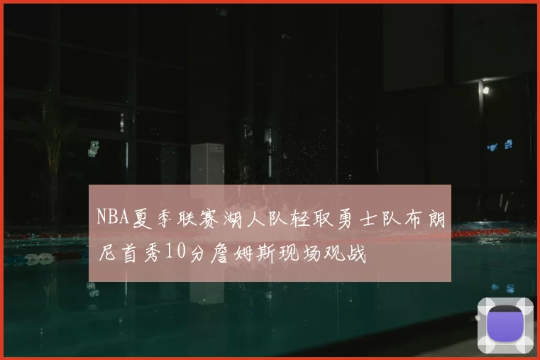 NBA夏季联赛湖人队轻取勇士队布朗尼首秀10分詹姆斯现场观战