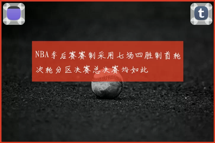 NBA季后赛赛制采用七场四胜制首轮次轮分区决赛总决赛均如此