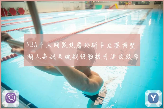 NBA个人网聚焦詹姆斯季后赛调整 湖人备战关键战役盼提升进攻效率