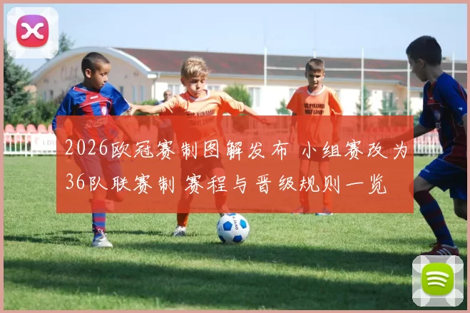 2026欧冠赛制图解发布 小组赛改为36队联赛制 赛程与晋级规则一览