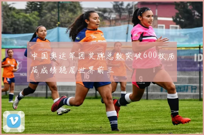 中国奥运军团奖牌总数突破600枚历届成绩稳居世界前三