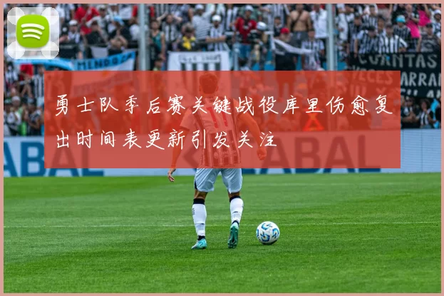 勇士队季后赛关键战役库里伤愈复出时间表更新引发关注