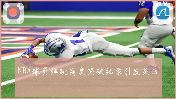 NBA球员弹跳高度突破纪录引发关注