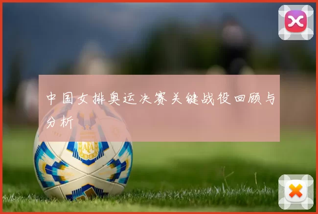 中国女排奥运决赛关键战役回顾与分析