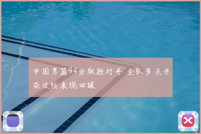 中国男篮94分取胜对手 全队多点开花攻防表现回暖