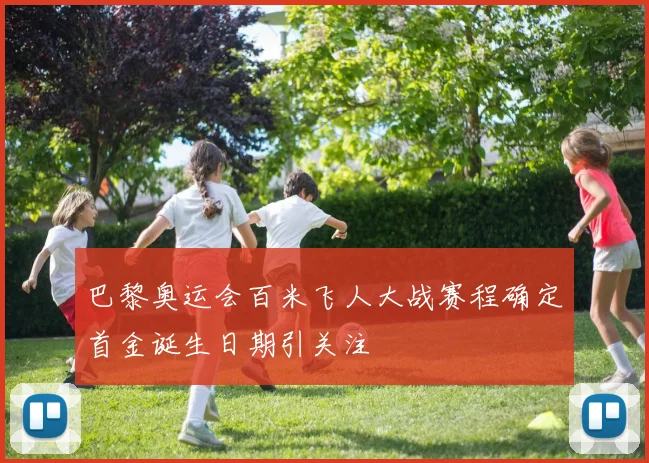 巴黎奥运会百米飞人大战赛程确定首金诞生日期引关注