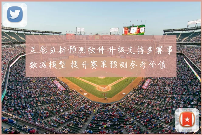 足彩分析预测软件升级支持多赛事数据模型 提升赛果预测参考价值