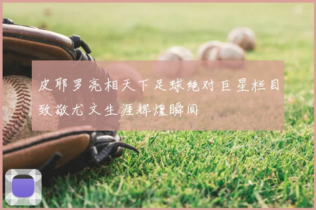 皮耶罗亮相天下足球绝对巨星栏目致敬尤文生涯辉煌瞬间