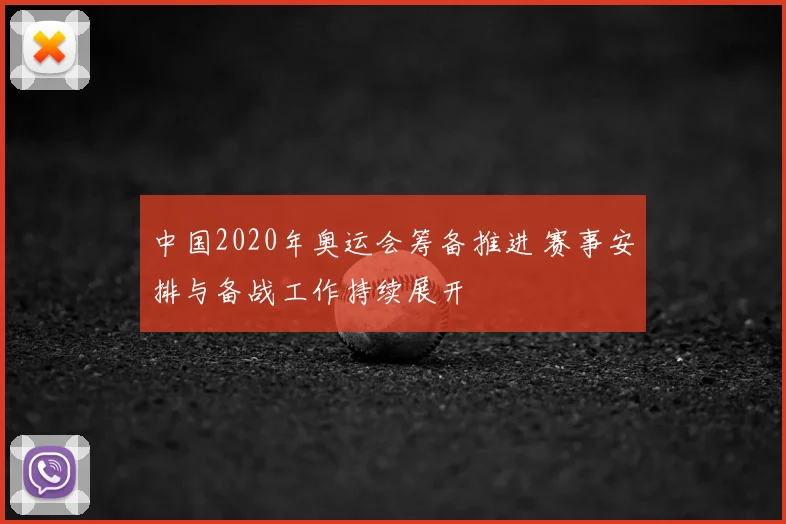 中国2020年奥运会筹备推进 赛事安排与备战工作持续展开