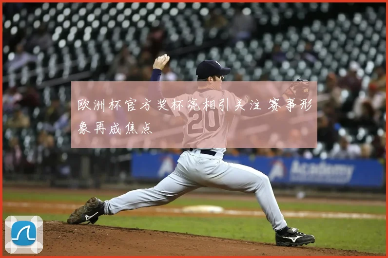 欧洲杯官方奖杯亮相引关注 赛事形象再成焦点