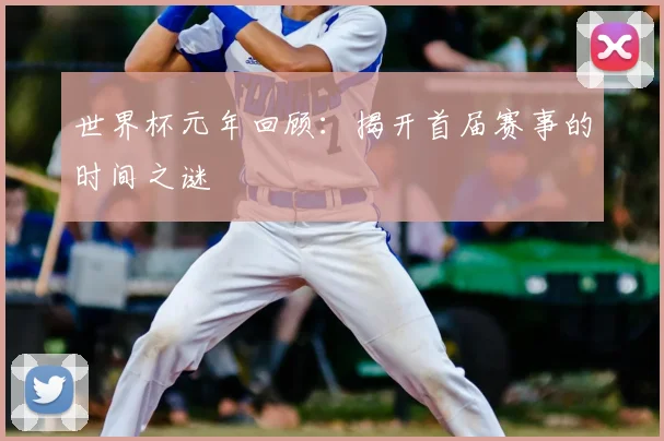 世界杯元年回顾:揭开首届赛事的时间之谜