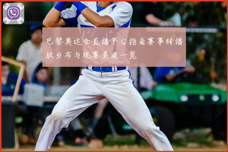 巴黎奥运会直播平台指南赛事转播权分布与观赛渠道一览
