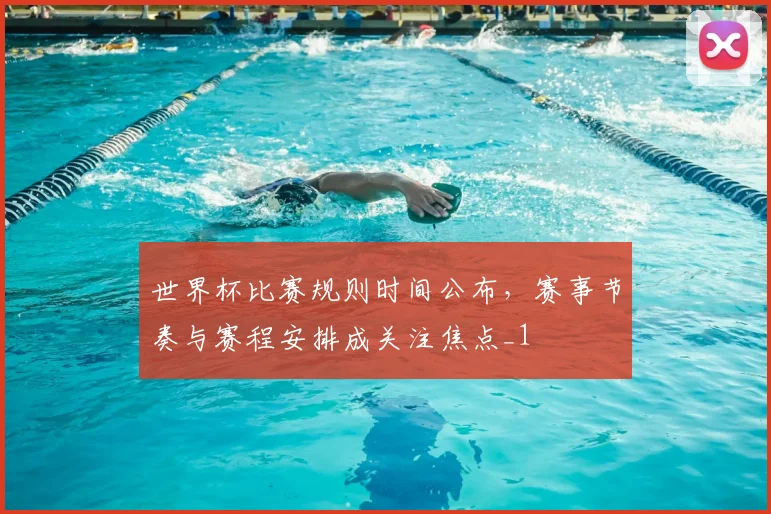 世界杯比赛规则时间公布，赛事节奏与赛程安排成关注焦点_1