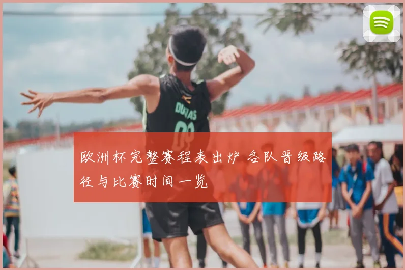 欧洲杯完整赛程表出炉 各队晋级路径与比赛时间一览