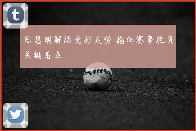 陆慧明解读竞彩走势 指向赛事胜负关键看点