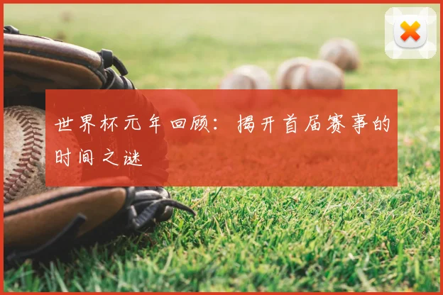 世界杯元年回顾：揭开首届赛事的时间之谜